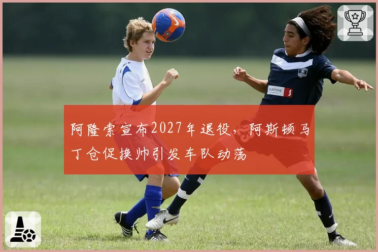 阿隆索宣布2027年退役，阿斯顿马丁仓促换帅引发车队动荡