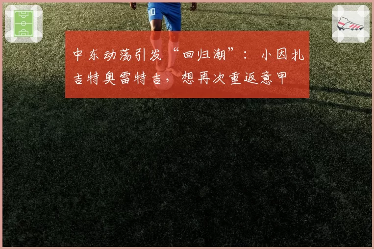 中东动荡引发“回归潮”：小因扎吉特奥雷特吉，想再次重返意甲