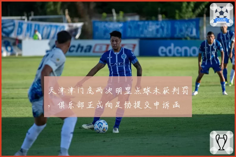 天津津门虎两次明显点球未获判罚，俱乐部正式向足协提交申诉函