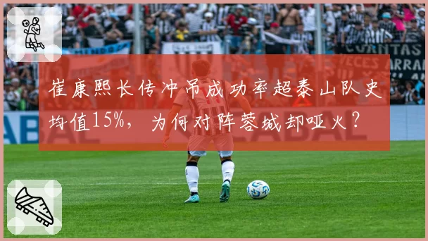 崔康熙长传冲吊成功率超泰山队史均值15%，为何对阵蓉城却哑火？