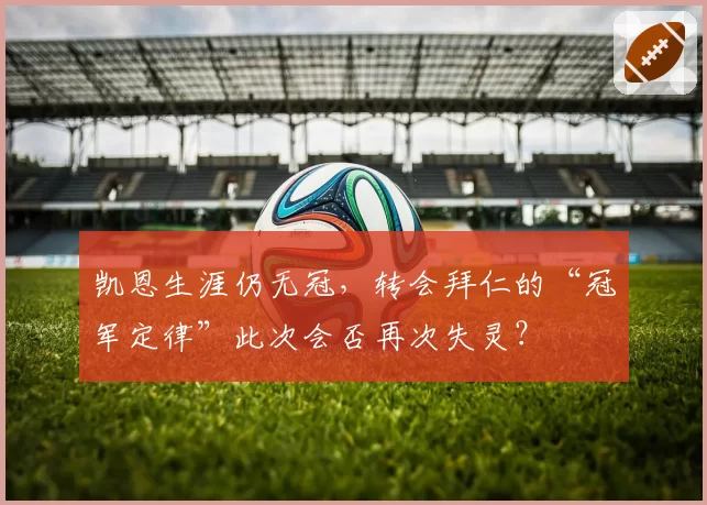 凯恩生涯仍无冠,转会拜仁的“冠军定律”此次会否再次失灵?