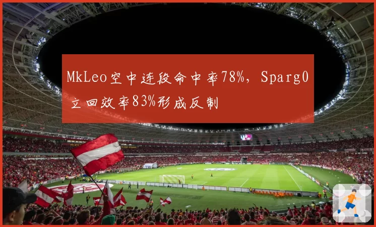 MkLeo空中连段命中率78%，Sparg0立回效率83%形成反制