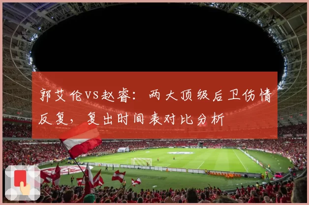 郭艾伦vs赵睿：两大顶级后卫伤情反复，复出时间表对比分析