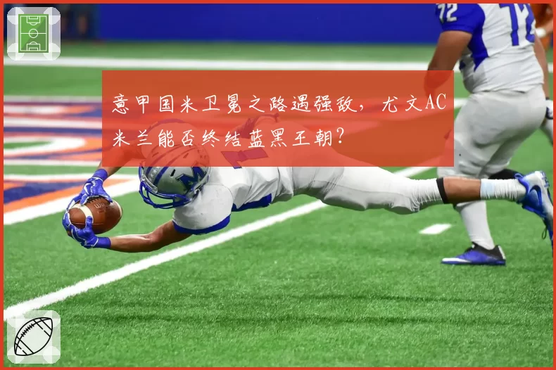意甲国米卫冕之路遇强敌，尤文AC米兰能否终结蓝黑王朝？