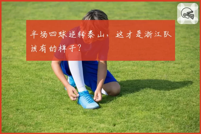 半场四球逆转泰山，这才是浙江队该有的样子？