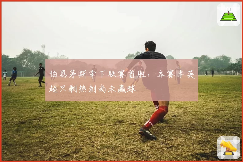 伯恩茅斯拿下联赛首胜，本赛季英超只剩热刺尚未赢球
