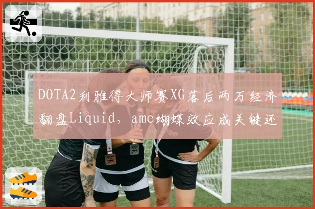 DOTA2利雅得大师赛XG落后两万经济翻盘Liquid，ame蝴蝶效应成关键还是对手决策失误？