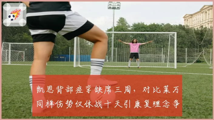 凯恩背部痉挛缺席三周，对比莱万同样伤势仅休战十天引康复理念争议