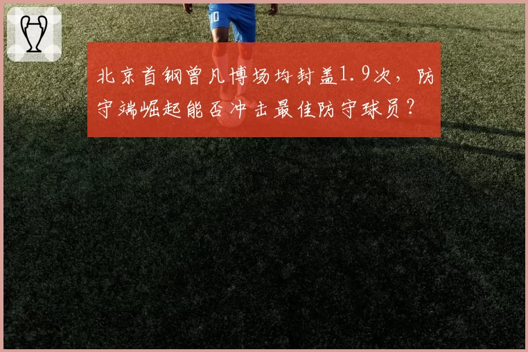 北京首钢曾凡博场均封盖1.9次，防守端崛起能否冲击最佳防守球员？