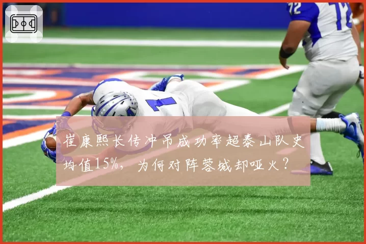 崔康熙长传冲吊成功率超泰山队史均值15%，为何对阵蓉城却哑火？