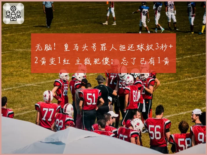 无脑！皇马头号罪人拒还球权3秒+2黄变1红 主裁犯傻：忘了已有1黄