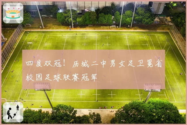 四度双冠！历城二中男女足卫冕省校园足球联赛冠军