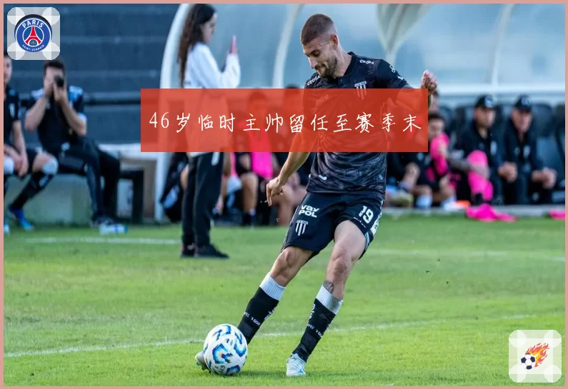 46岁临时主帅留任至赛季末