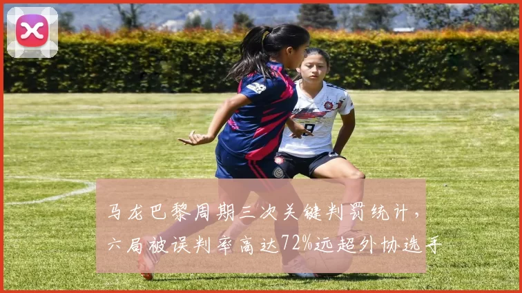 马龙巴黎周期三次关键判罚统计，六局被误判率高达72%远超外协选手