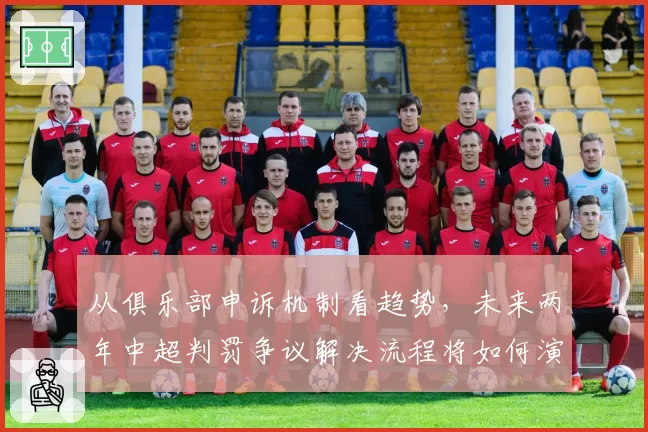 从俱乐部申诉机制看趋势,未来两年中超判罚争议解决流程将如何演变?