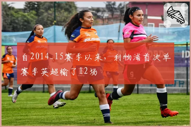 自2014_15赛季以来，利物浦首次单赛季英超输了12场