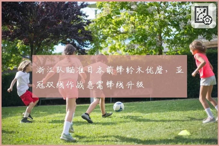 浙江队瞄准日本前锋铃木优磨，亚冠双线作战急需锋线升级