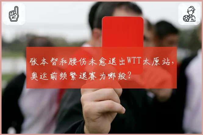 张本智和腰伤未愈退出WTT太原站，奥运前频繁退赛为哪般？