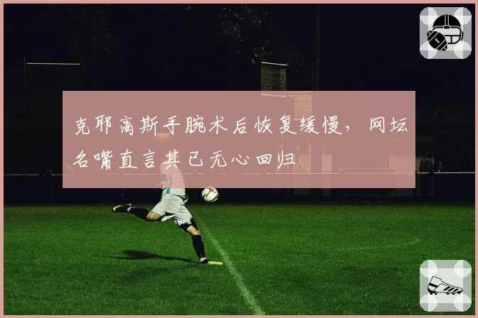 克耶高斯手腕术后恢复缓慢,网坛名嘴直言其已无心回归