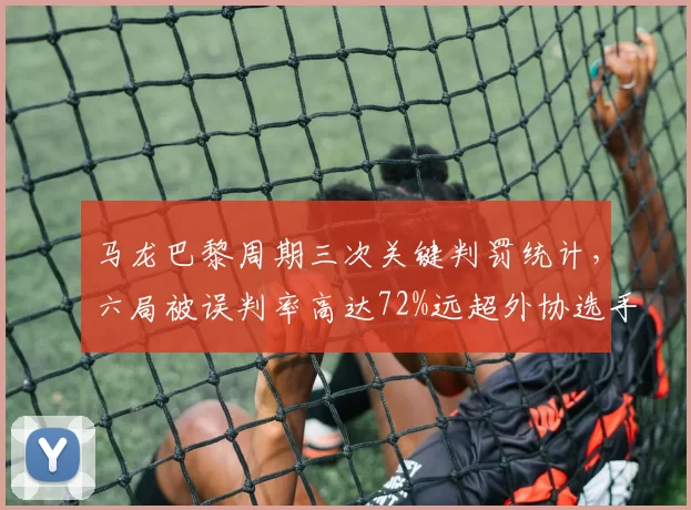 马龙巴黎周期三次关键判罚统计，六局被误判率高达72%远超外协选手