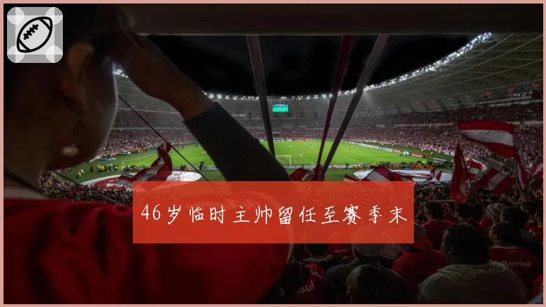 46岁临时主帅留任至赛季末