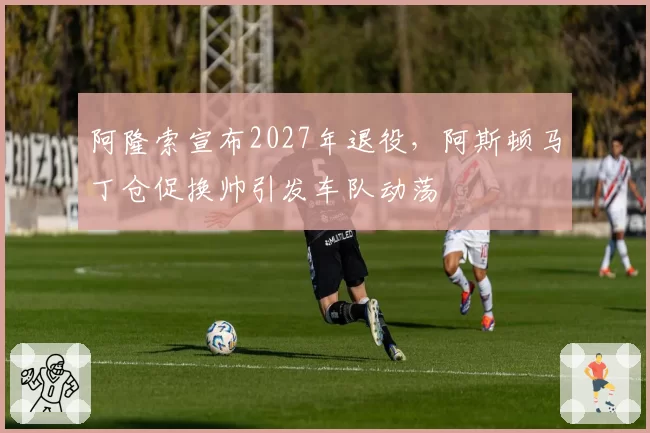 阿隆索宣布2027年退役，阿斯顿马丁仓促换帅引发车队动荡